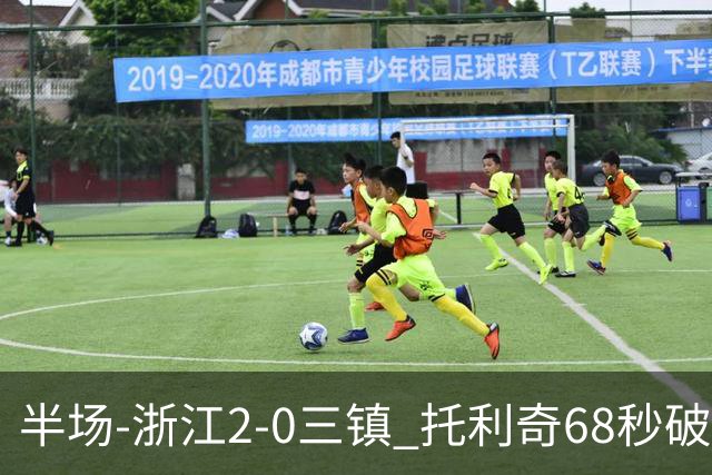 半场-浙江2-0三镇 托利奇68秒破门米特里策无解一条龙
